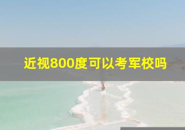 近视800度可以考军校吗