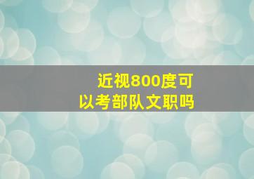 近视800度可以考部队文职吗