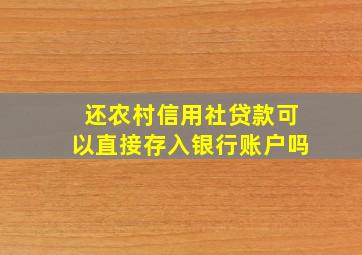 还农村信用社贷款可以直接存入银行账户吗