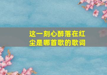 这一刻心醉落在红尘是哪首歌的歌词