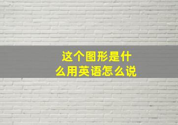 这个图形是什么用英语怎么说