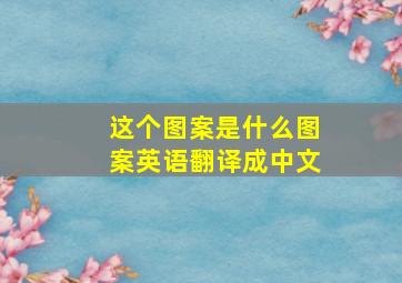 这个图案是什么图案英语翻译成中文