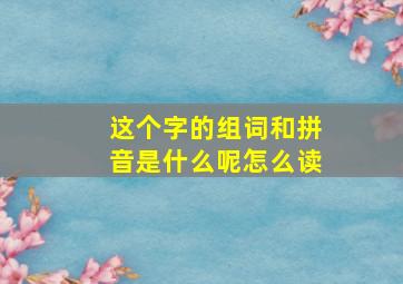 这个字的组词和拼音是什么呢怎么读