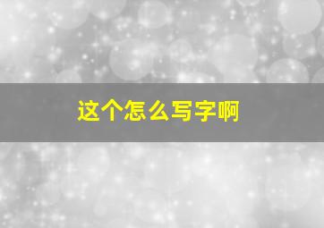 这个怎么写字啊