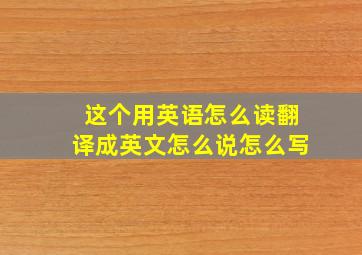 这个用英语怎么读翻译成英文怎么说怎么写