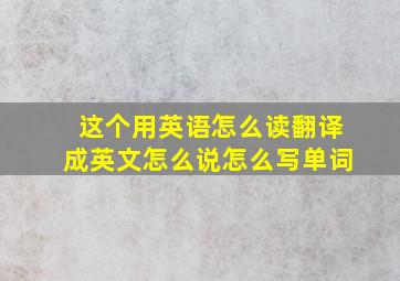 这个用英语怎么读翻译成英文怎么说怎么写单词