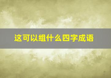 这可以组什么四字成语