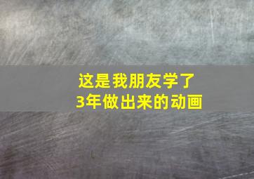 这是我朋友学了3年做出来的动画