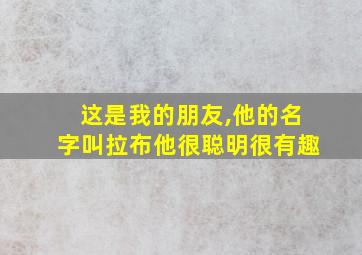 这是我的朋友,他的名字叫拉布他很聪明很有趣