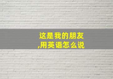 这是我的朋友,用英语怎么说