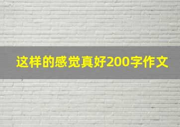 这样的感觉真好200字作文