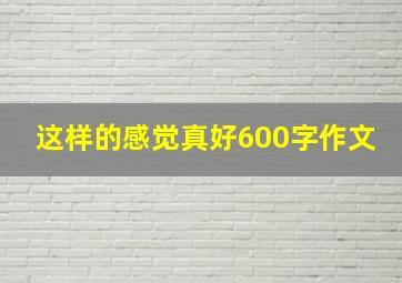 这样的感觉真好600字作文