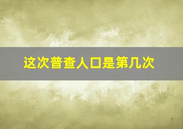 这次普查人口是第几次