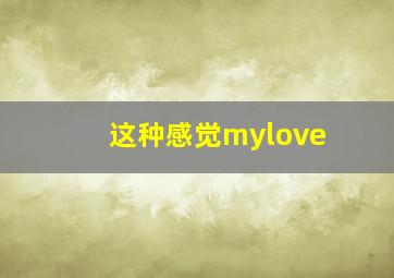 这种感觉mylove