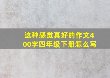 这种感觉真好的作文400字四年级下册怎么写