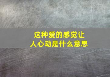 这种爱的感觉让人心动是什么意思