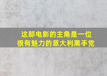 这部电影的主角是一位很有魅力的意大利黑手党