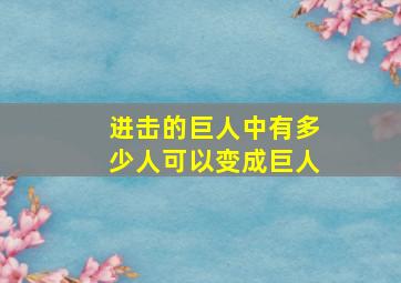 进击的巨人中有多少人可以变成巨人