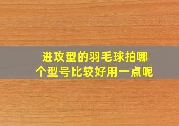 进攻型的羽毛球拍哪个型号比较好用一点呢