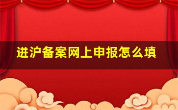 进沪备案网上申报怎么填