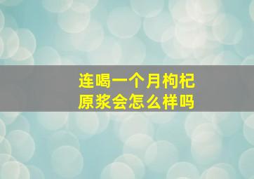 连喝一个月枸杞原浆会怎么样吗