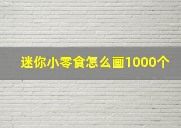 迷你小零食怎么画1000个