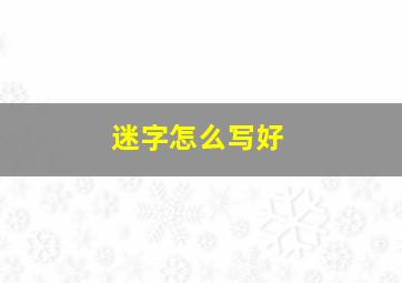 迷字怎么写好