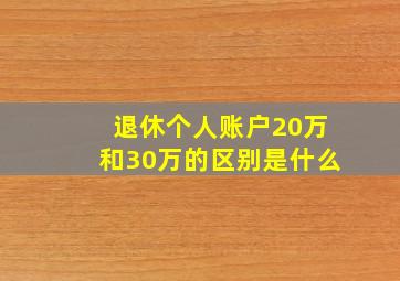 退休个人账户20万和30万的区别是什么