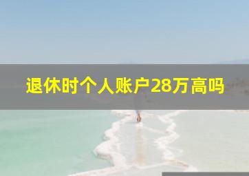 退休时个人账户28万高吗