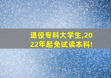 退役专科大学生,2022年起免试读本科!