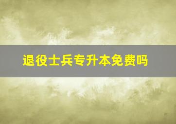 退役士兵专升本免费吗