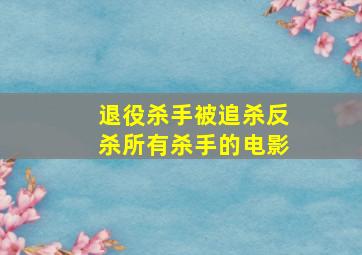 退役杀手被追杀反杀所有杀手的电影