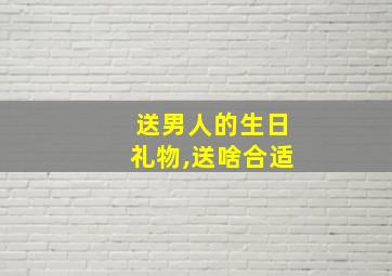 送男人的生日礼物,送啥合适