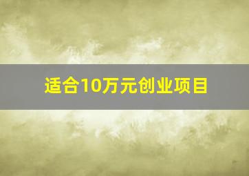 适合10万元创业项目