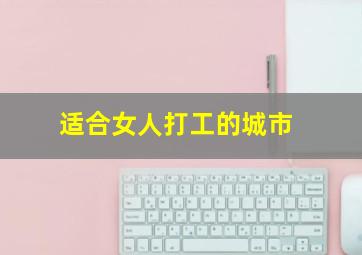 适合女人打工的城市