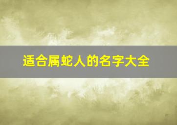 适合属蛇人的名字大全