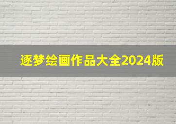 逐梦绘画作品大全2024版