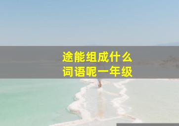 途能组成什么词语呢一年级