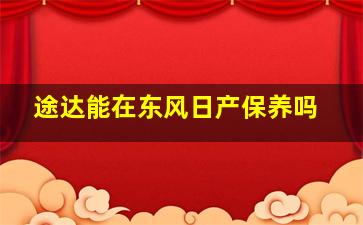 途达能在东风日产保养吗