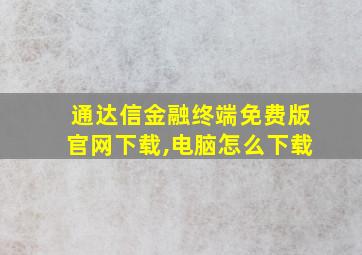 通达信金融终端免费版官网下载,电脑怎么下载