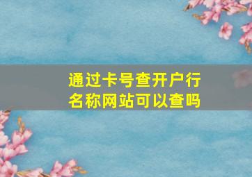 通过卡号查开户行名称网站可以查吗