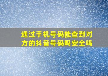 通过手机号码能查到对方的抖音号码吗安全吗