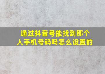 通过抖音号能找到那个人手机号码吗怎么设置的