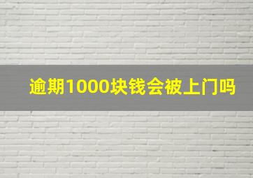 逾期1000块钱会被上门吗