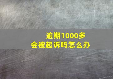 逾期1000多会被起诉吗怎么办