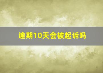 逾期10天会被起诉吗