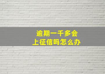 逾期一千多会上征信吗怎么办