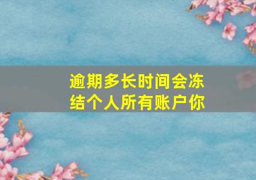 逾期多长时间会冻结个人所有账户你