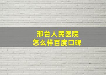 邢台人民医院怎么样百度口碑