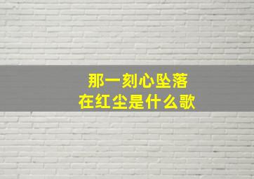 那一刻心坠落在红尘是什么歌